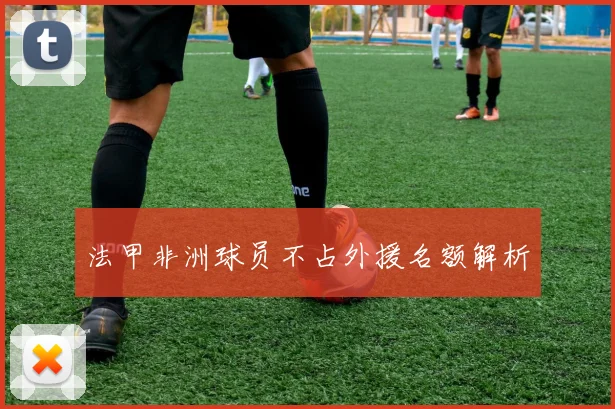 法甲非洲球员不占外援名额解析