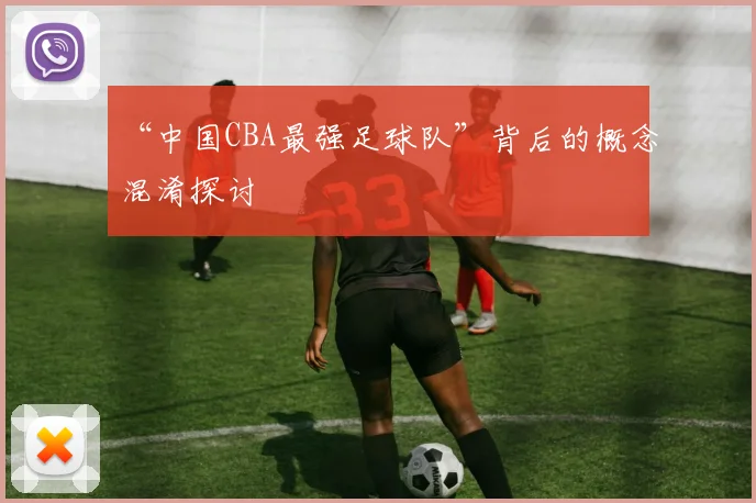 “中国CBA最强足球队”背后的概念混淆探讨