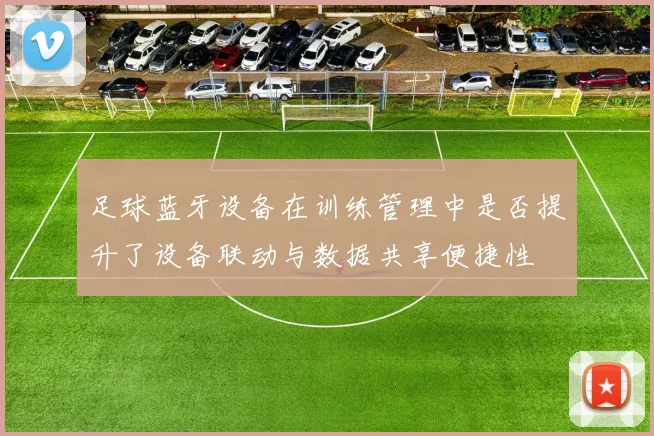 足球蓝牙设备在训练管理中是否提升了设备联动与数据共享便捷性